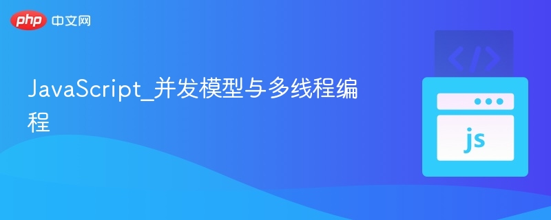 JavaScript并发模型与线程机制解析