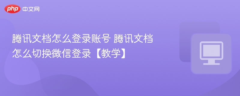 腾讯文档账号登录方法微信切换教程