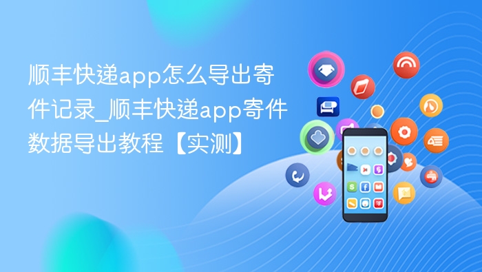 顺丰快递app怎么导出寄件记录_顺丰快递app寄件数据导出教程【实测】