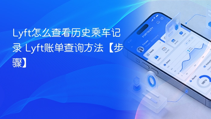 Lyft怎么查看历史乘车记录 Lyft账单查询方法【步骤】