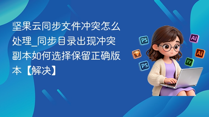 坚果云文件冲突解决方法及版本选择指南