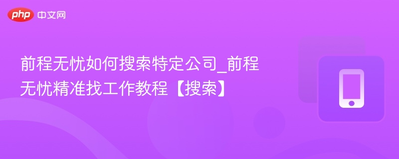 前程无忧怎么搜公司？精准搜索技巧分享