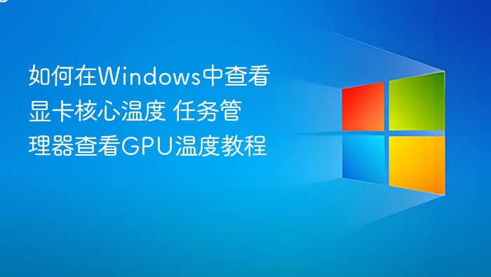 如何在Windows中查看显卡核心温度 任务管理器查看GPU温度教程