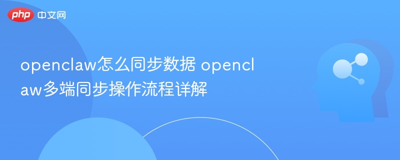 openclaw怎么同步数据 openclaw多端同步操作流程详解