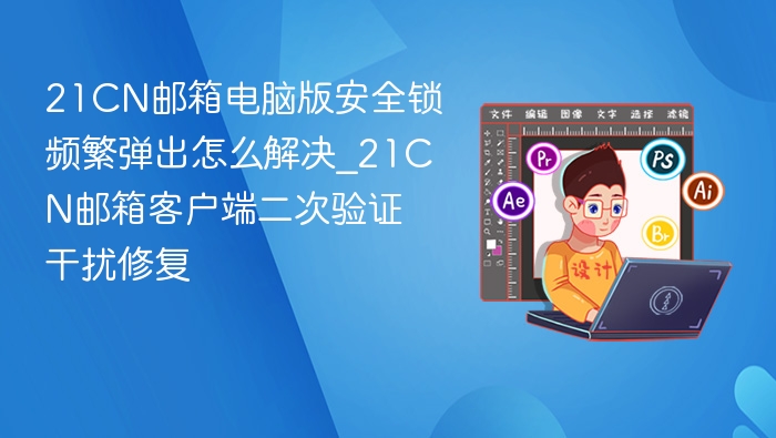 21CN邮箱安全锁频繁弹出怎么解决