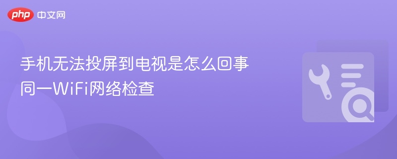 手机投屏失败？同WiFi排查方法详解