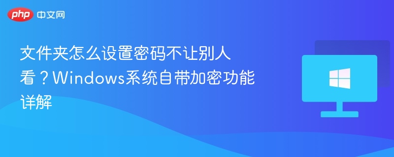 文件夹怎么设置密码不让别人看？Windows系统自带加密功能详解
