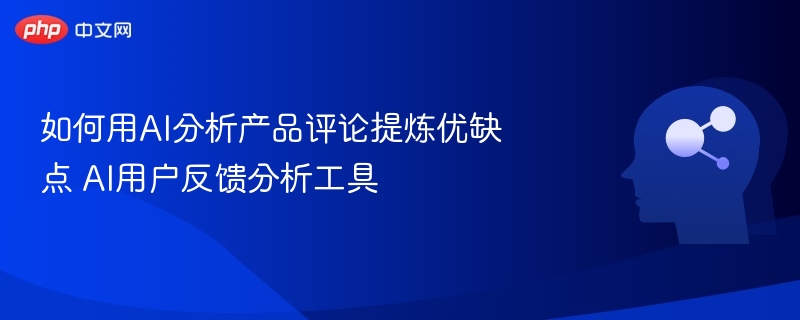 AI分析评论，优缺点一键提炼工具推荐