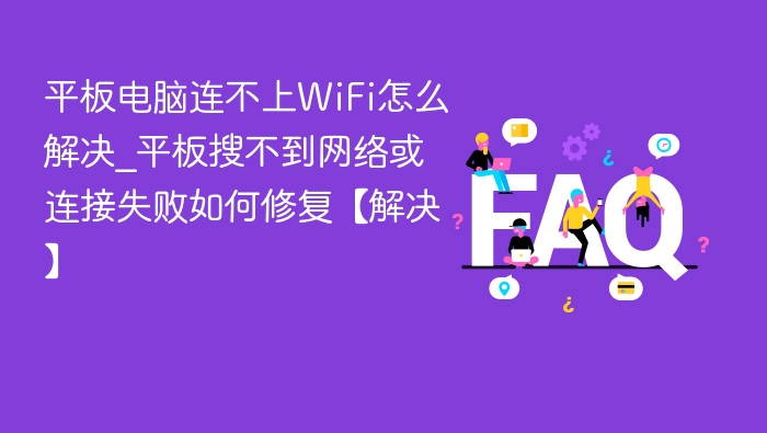 平板连不上WiFi？搜不到网络怎么修复