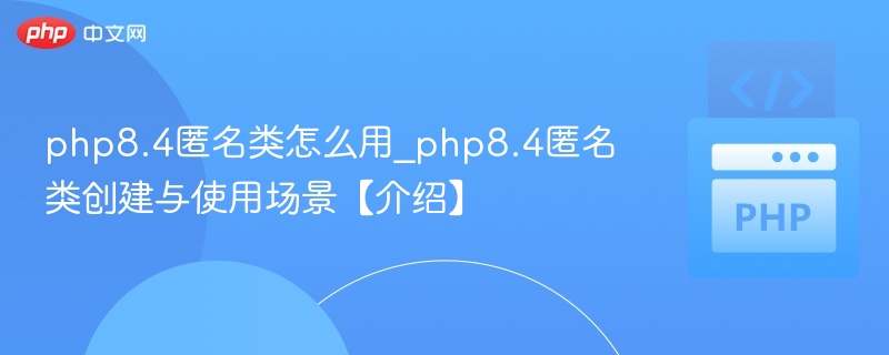 PHP8.4匿名类创建与使用方法详解