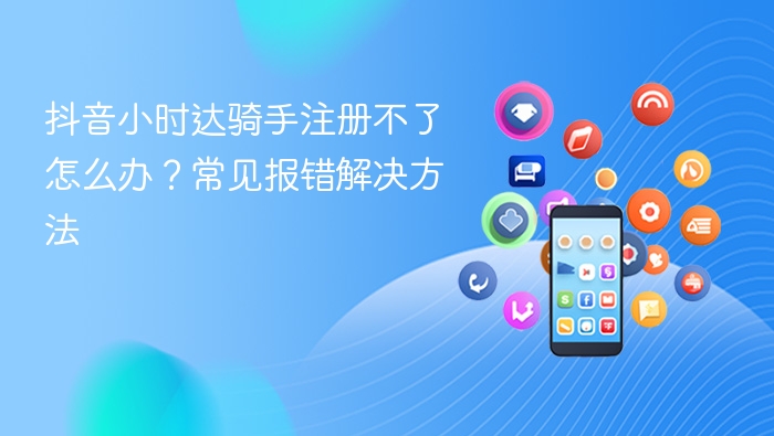 抖音小时达骑手注册失败？常见问题解决方法