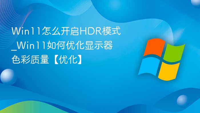 Win11怎么开启HDR模式_Win11如何优化显示器色彩质量【优化】