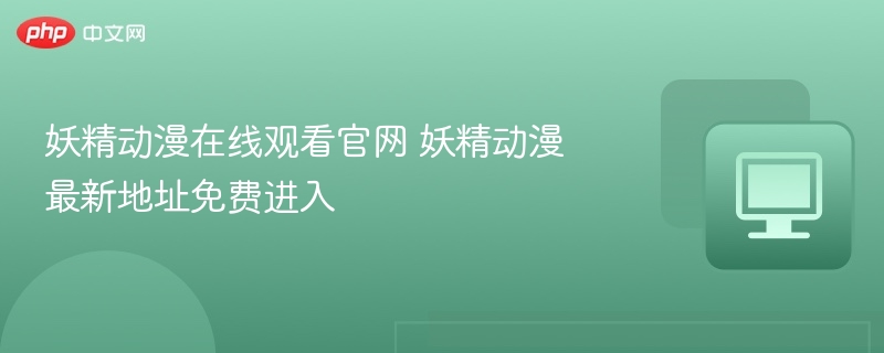 妖精动漫官网入口与最新网址分享
