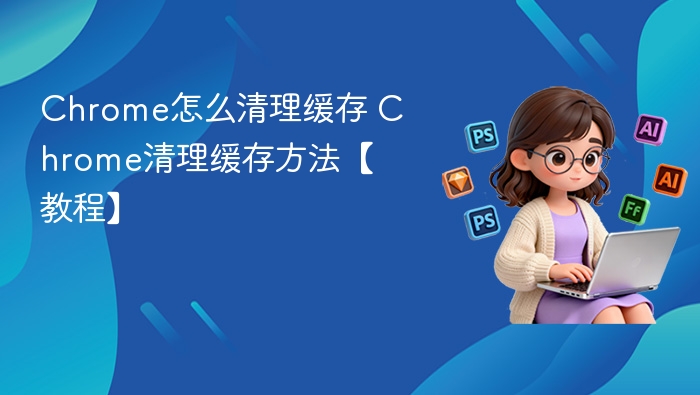 Chrome清除缓存步骤详解