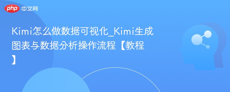 Kimi数据可视化怎么做\_生成图表与分析教程