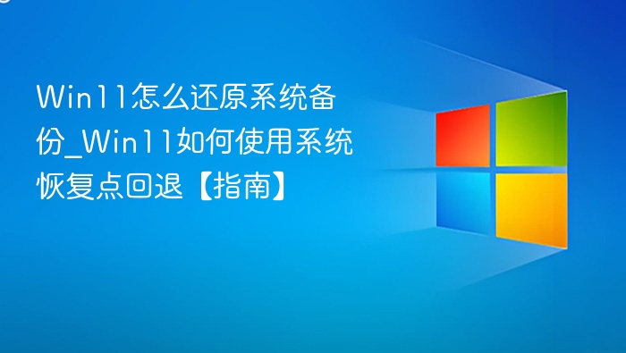 Win11怎么还原系统备份_Win11如何使用系统恢复点回退【指南】