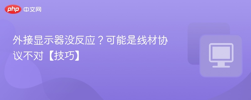 外接显示器没反应?可能是线材协议不对【技巧】
