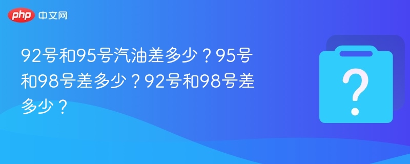 92、95、98号汽油区别详解