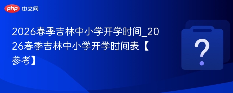 2026吉林中小学春季开学时间公布