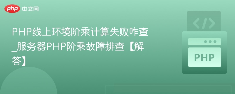 PHP线上环境阶乘计算失败咋查_服务器PHP阶乘故障排查【解答】