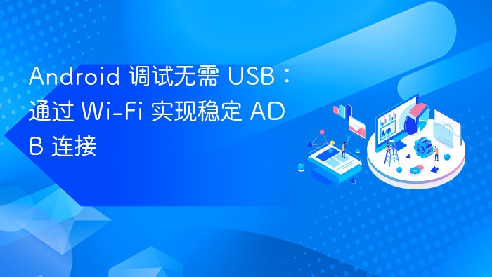Android 调试无需 USB：通过 Wi-Fi 实现稳定 ADB 连接
