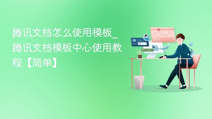 腾讯文档怎么使用模板_腾讯文档模板中心使用教程【简单】