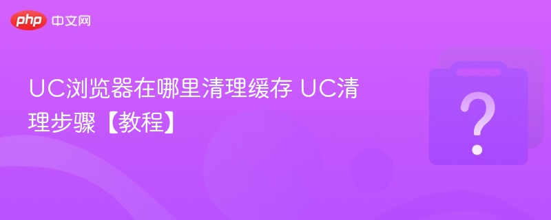 UC浏览器清理缓存教程步骤详解