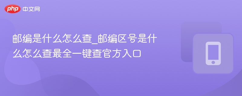 邮编区号怎么查？官方查询入口攻略