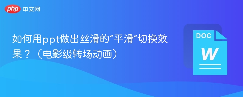 如何用ppt做出丝滑的“平滑”切换效果？（电影级转场动画）