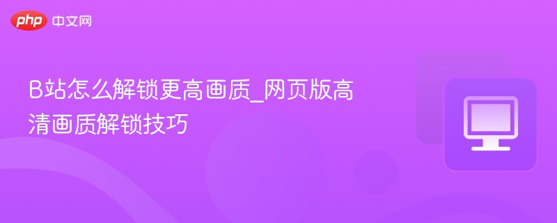 B站网页版高清画质解锁方法