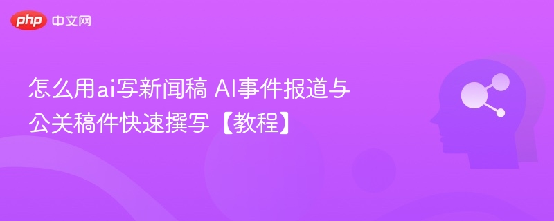 AI写新闻稿技巧：快速撰写事件与公关稿件教程