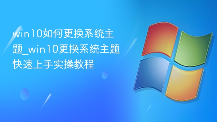 win10如何更换系统主题_win10更换系统主题快速上手实操教程