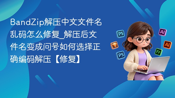 BandZip中文乱码解决方法与正确使用指南