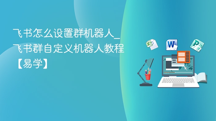 飞书群机器人设置教程详解