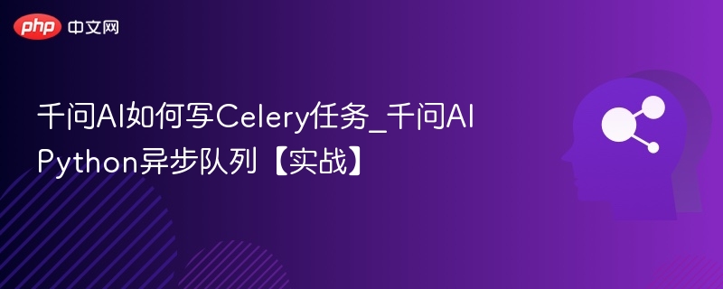 千问AI如何写Celery任务_千问AIPython异步队列【实战】