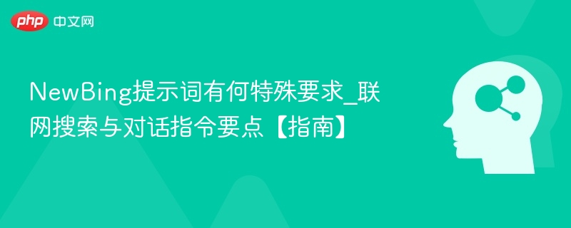 NewBing提示词有何特殊要求_联网搜索与对话指令要点【指南】
