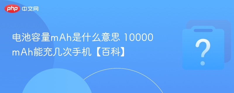 10000mAh电池能充几次手机？全解析