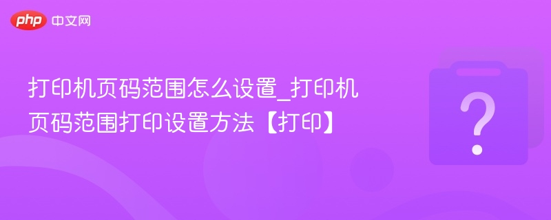 打印机页码范围设置全攻略