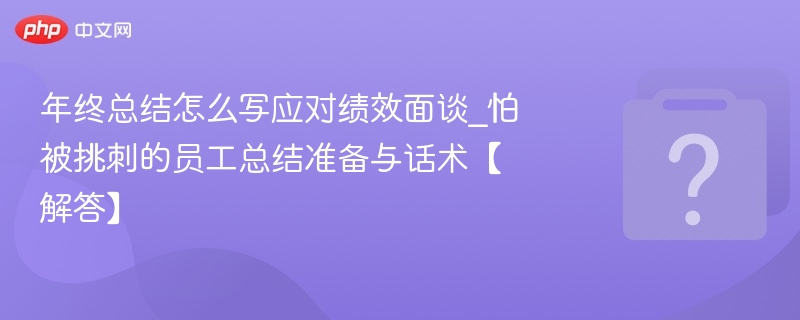年终总结怎么写？绩效面谈必看指南