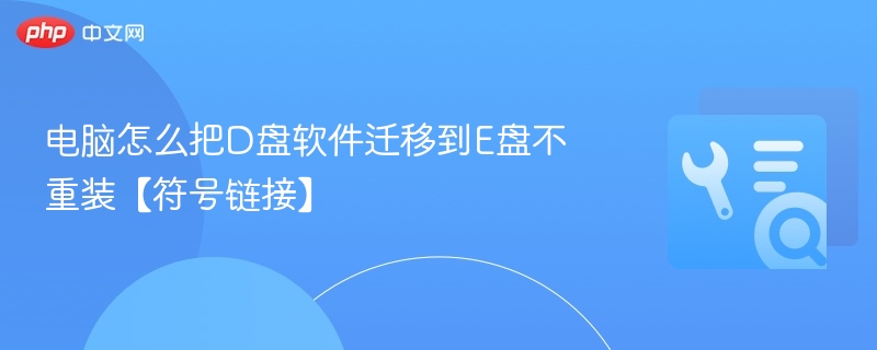 电脑怎么把D盘软件迁移到E盘不重装【符号链接】