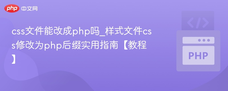 css文件能改成php吗_样式文件css修改为php后缀实用指南【教程】