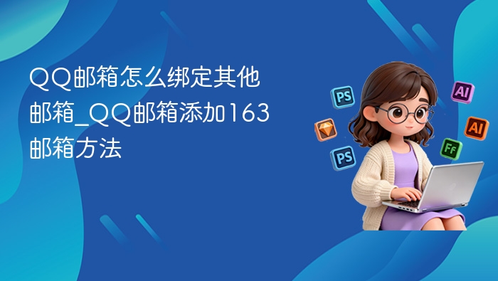 QQ邮箱绑定163邮箱方法详解