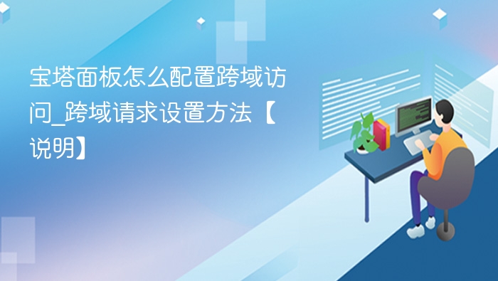 宝塔面板怎么配置跨域访问_跨域请求设置方法【说明】
