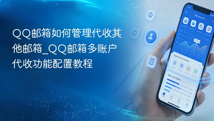 QQ邮箱如何管理代收其他邮箱_QQ邮箱多账户代收功能配置教程