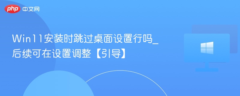 Win11跳过桌面设置方法详解