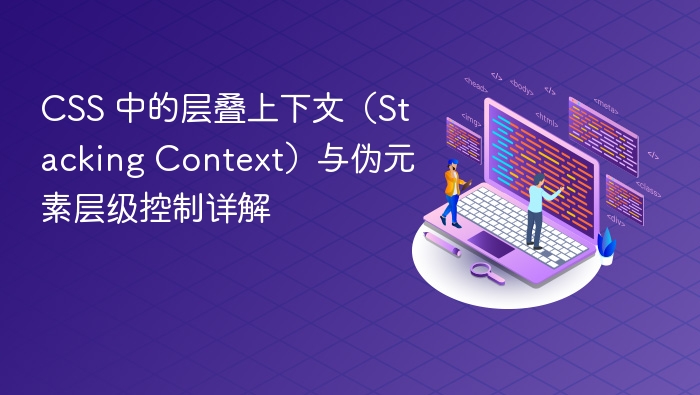 CSS 中的层叠上下文（Stacking Context）与伪元素层级控制详解
