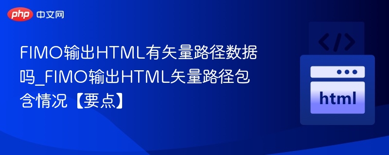 FIMO输出HTML有矢量路径数据吗_FIMO输出HTML矢量路径包含情况【要点】