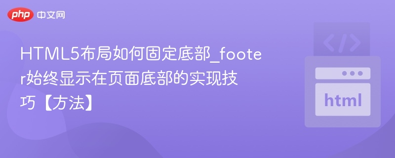 HTML5布局如何固定底部_footer始终显示在页面底部的实现技巧【方法】