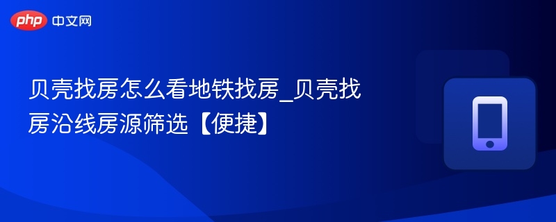 贝壳找房地铁找房方法及筛选技巧