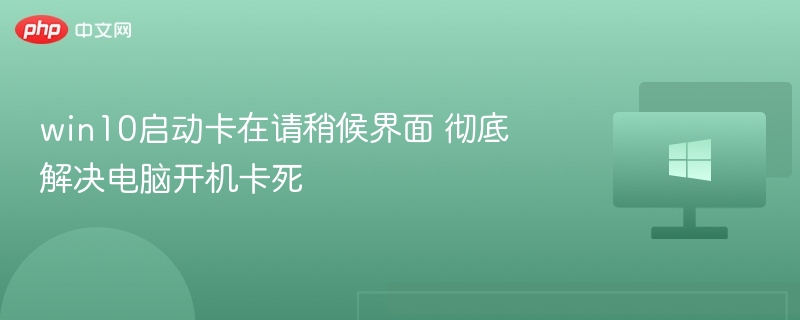 win10启动卡在请稍候界面 彻底解决电脑开机卡死